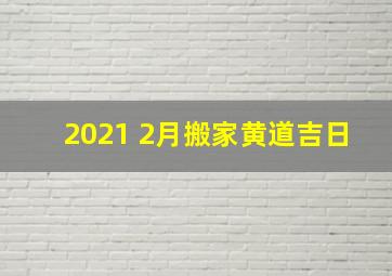 2021 2月搬家黄道吉日